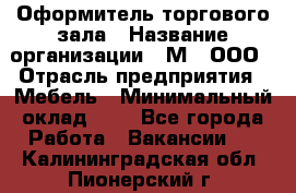 Оформитель торгового зала › Название организации ­ М2, ООО › Отрасль предприятия ­ Мебель › Минимальный оклад ­ 1 - Все города Работа » Вакансии   . Калининградская обл.,Пионерский г.